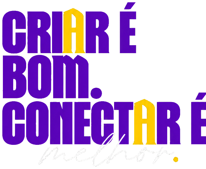 CRIAR É BOM. CONECTAR É melhor.